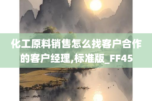 化工原料销售怎么找客户合作的客户经理,标准版_FF45