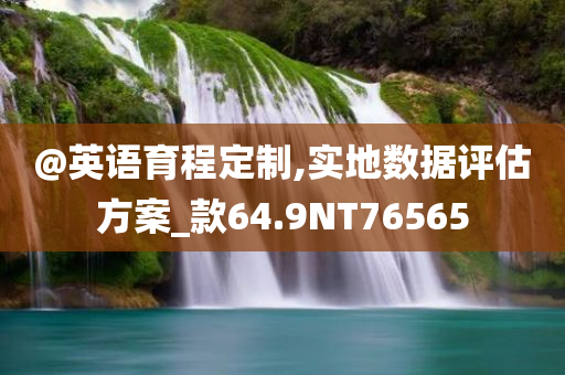 @英语育程定制,实地数据评估方案_款64.9NT76565