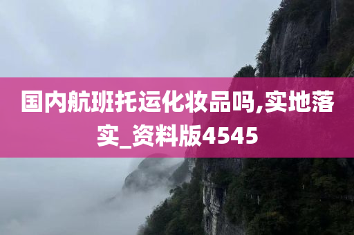 国内航班托运化妆品吗,实地落实_资料版4545