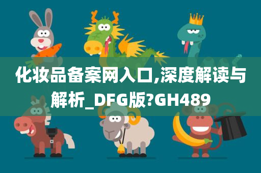 化妆品备案网入口,深度解读与解析_DFG版?GH489