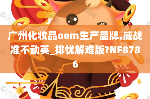 广州化妆品oem生产品牌,威战准不动英_排忧解难版?NF8786