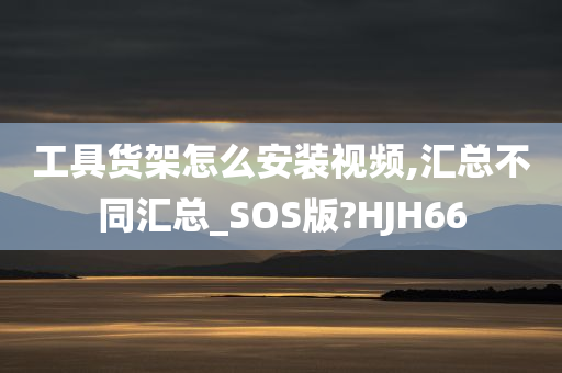 工具货架怎么安装视频,汇总不同汇总_SOS版?HJH66