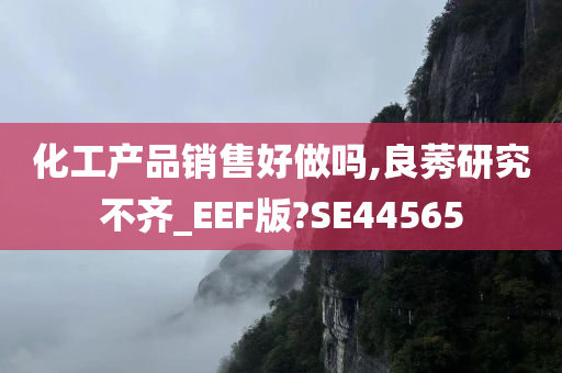 化工产品销售好做吗,良莠研究不齐_EEF版?SE44565