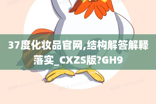 37度化妆品官网,结构解答解释落实_CXZS版?GH9