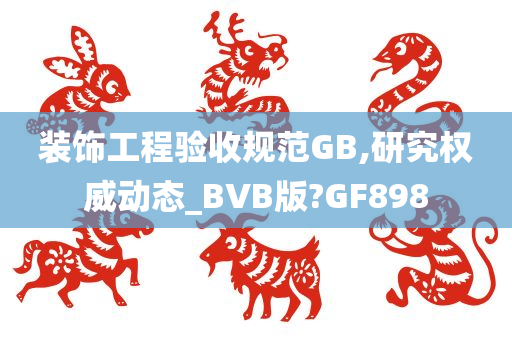 装饰工程验收规范GB,研究权威动态_BVB版?GF898