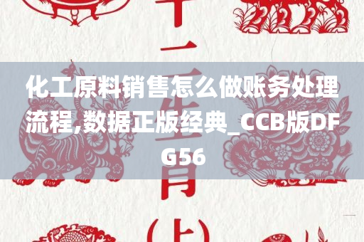 化工原料销售怎么做账务处理流程,数据正版经典_CCB版DFG56