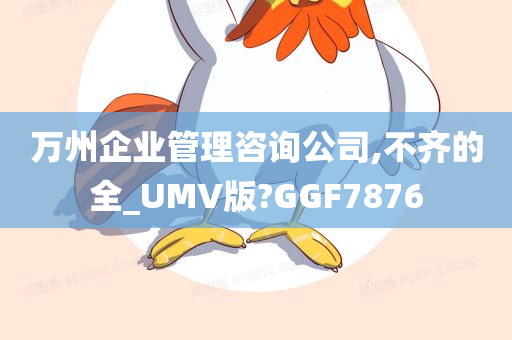 万州企业管理咨询公司,不齐的全_UMV版?GGF7876