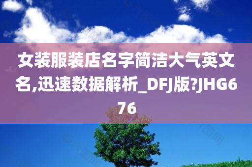 女装服装店名字简洁大气英文名,迅速数据解析_DFJ版?JHG676