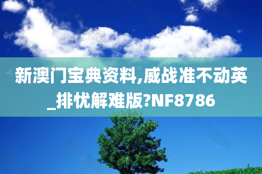 新澳门宝典资料,威战准不动英_排忧解难版?NF8786