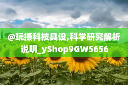 @玩摄科技具设,科学研究解析说明_yShop9GW5656