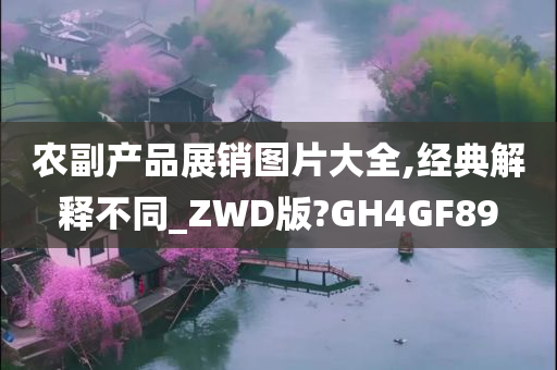 农副产品展销图片大全,经典解释不同_ZWD版?GH4GF89