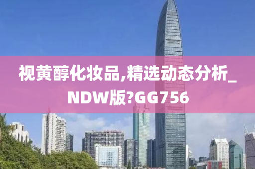 视黄醇化妆品,精选动态分析_NDW版?GG756