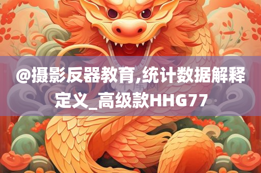 @摄影反器教育,统计数据解释定义_高级款HHG77