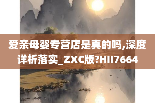 爱亲母婴专营店是真的吗,深度详析落实_ZXC版?HII7664