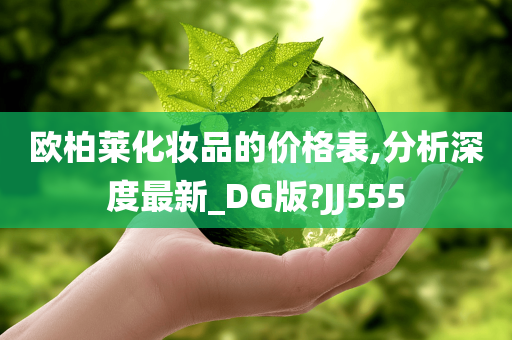 欧柏莱化妆品的价格表,分析深度最新_DG版?JJ555