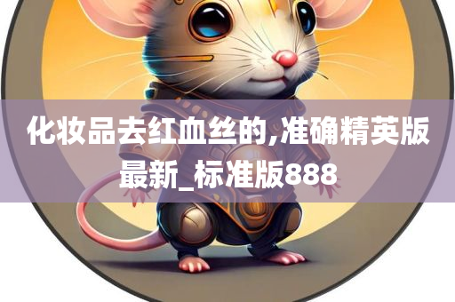 化妆品去红血丝的,准确精英版最新_标准版888