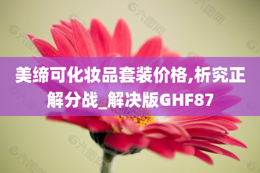 美缔可化妆品套装价格,析究正解分战_解决版GHF87