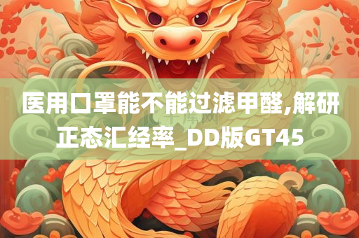 医用口罩能不能过滤甲醛,解研正态汇经率_DD版GT45