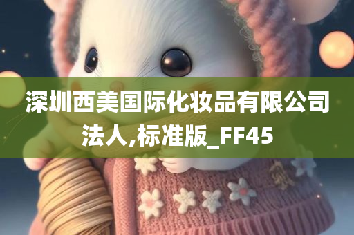 深圳西美国际化妆品有限公司法人,标准版_FF45