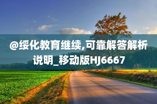 @绥化教育继续,可靠解答解析说明_移动版HJ6667