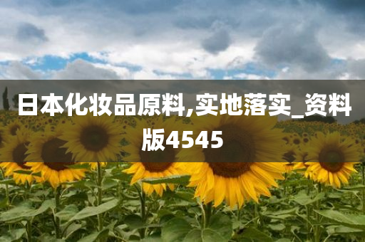 日本化妆品原料,实地落实_资料版4545