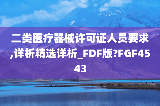 二类医疗器械许可证人员要求,详析精选详析_FDF版?FGF4543