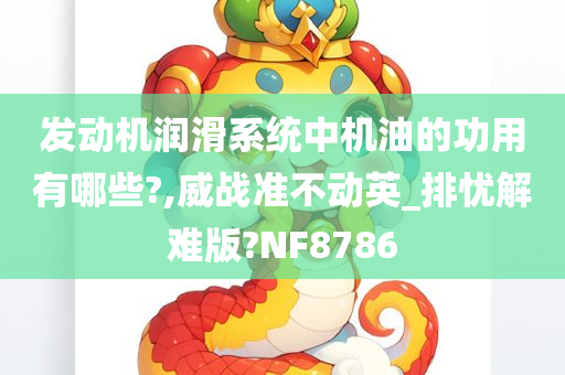 发动机润滑系统中机油的功用有哪些?,威战准不动英_排忧解难版?NF8786