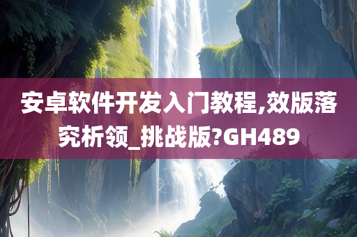 安卓软件开发入门教程,效版落究析领_挑战版?GH489