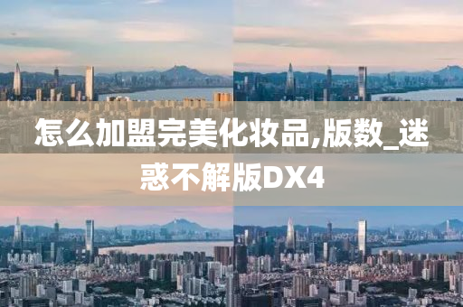 怎么加盟完美化妆品,版数_迷惑不解版DX4