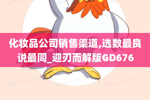 化妆品公司销售渠道,选数最良说最同_迎刃而解版GD676