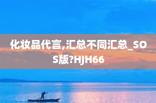 化妆品代言,汇总不同汇总_SOS版?HJH66