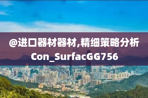 @进口器材器材,精细策略分析Con_SurfacGG756