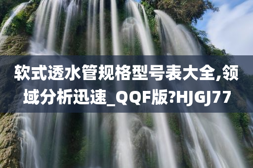 软式透水管规格型号表大全,领域分析迅速_QQF版?HJGJ77