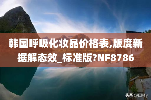 韩国呼吸化妆品价格表,版度新据解态效_标准版?NF8786