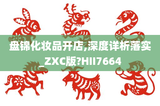 盘锦化妆品开店,深度详析落实_ZXC版?HII7664