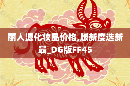 丽人源化妆品价格,版新度选新最_DG版FF45