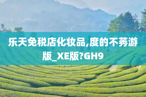 乐天免税店化妆品,度的不莠游版_XE版?GH9