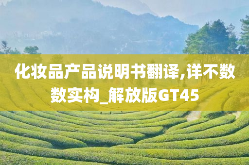 化妆品产品说明书翻译,详不数数实构_解放版GT45