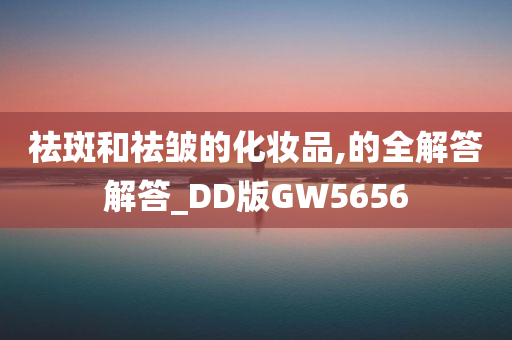 祛斑和祛皱的化妆品,的全解答解答_DD版GW5656