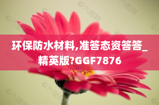 环保防水材料,准答态资答答_精英版?GGF7876