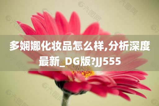 多娴娜化妆品怎么样,分析深度最新_DG版?JJ555