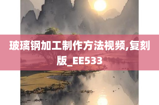 玻璃钢加工制作方法视频,复刻版_EE533