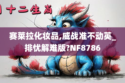 赛莱拉化妆品,威战准不动英_排忧解难版?NF8786