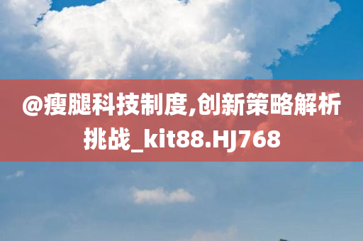 @瘦腿科技制度,创新策略解析挑战_kit88.HJ768