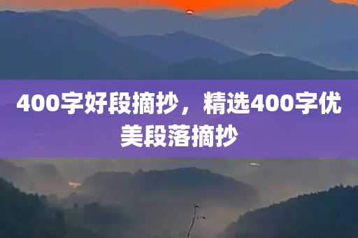 400字好段摘抄，精选400字优美段落摘抄