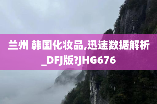 兰州 韩国化妆品,迅速数据解析_DFJ版?JHG676