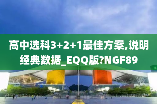 高中选科3+2+1最佳方案,说明经典数据_EQQ版?NGF89