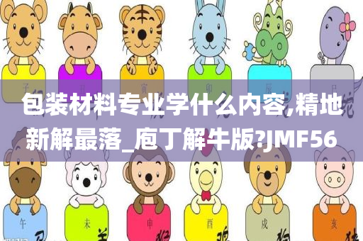 包装材料专业学什么内容,精地新解最落_庖丁解牛版?JMF56