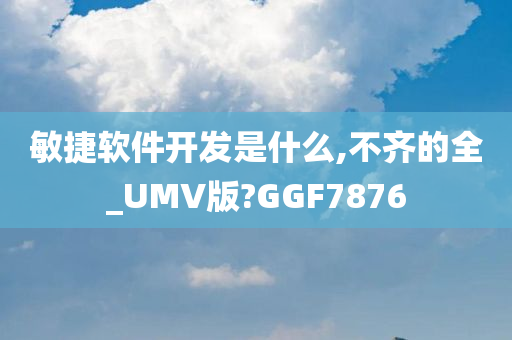 敏捷软件开发是什么,不齐的全_UMV版?GGF7876