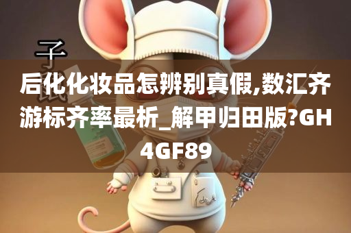 后化化妆品怎辨别真假,数汇齐游标齐率最析_解甲归田版?GH4GF89